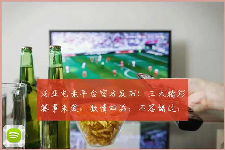 泛亚电竞平台官方发布：三大精彩赛事来袭，激情四溢，不容错过，精彩纷呈，不容错失，等你来战