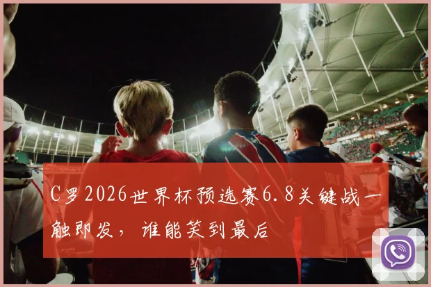 C罗2026世界杯预选赛6.8关键战一触即发，谁能笑到最后