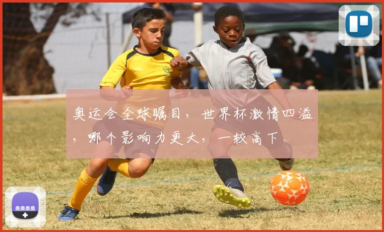 奥运会全球瞩目，世界杯激情四溢，哪个影响力更大，一较高下
