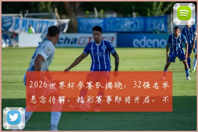 2026世界杯参赛队揭晓，32强名单悬念待解，精彩赛事即将开启，不容错过