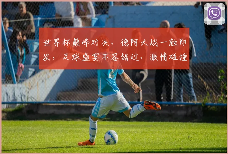 世界杯巅峰对决，德阿大战一触即发，足球盛宴不容错过，激情碰撞等你见证