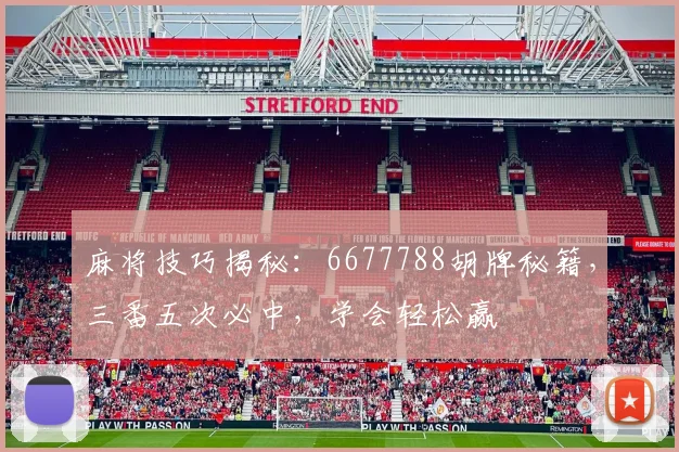 麻将技巧揭秘：6677788胡牌秘籍，三番五次必中，学会轻松赢