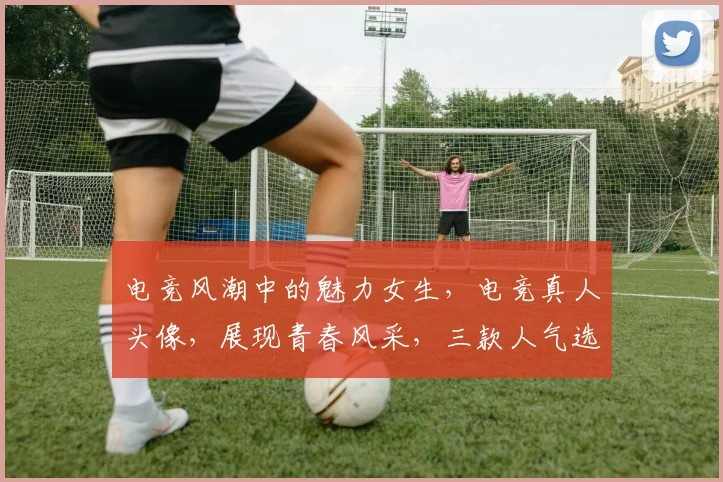 电竞风潮中的魅力女生，电竞真人头像，展现青春风采，三款人气选择，等你来鉴