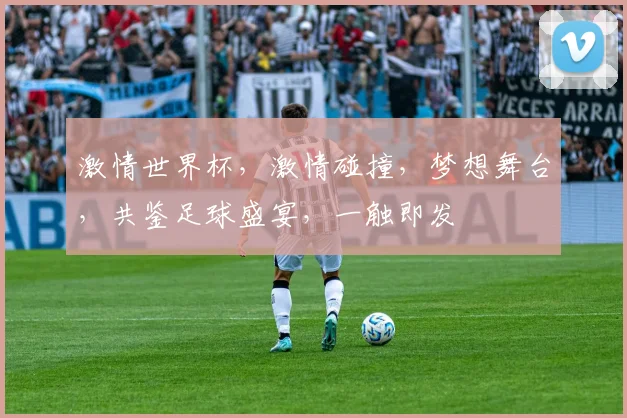 激情世界杯，激情碰撞，梦想舞台，共鉴足球盛宴，一触即发