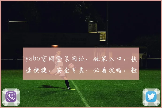 yabo官网登录网址，独家入口，快速便捷，安全可靠，必看攻略，轻松登录